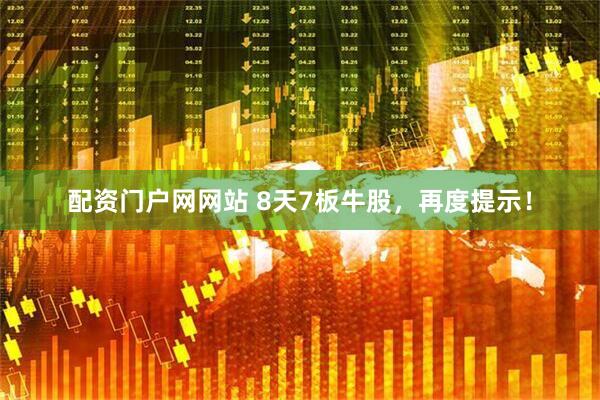 配资门户网网站 8天7板牛股，再度提示！