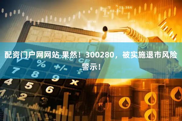 配资门户网网站 果然！300280，被实施退市风险警示！