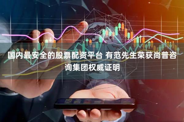 国内最安全的股票配资平台 有范先生荣获尚普咨询集团权威证明