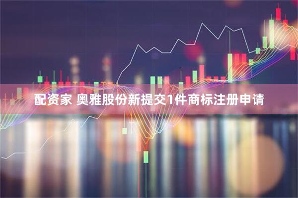 配资家 奥雅股份新提交1件商标注册申请