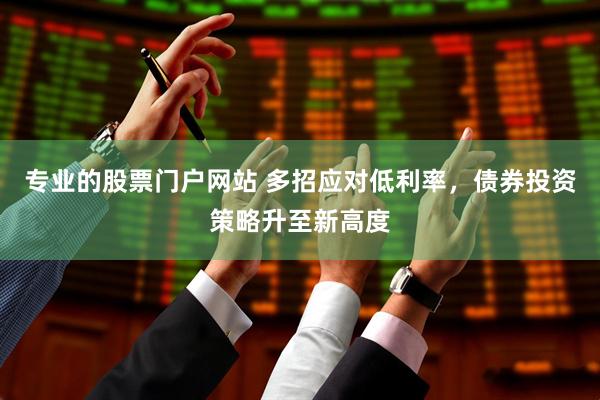 专业的股票门户网站 多招应对低利率，债券投资策略升至新高度