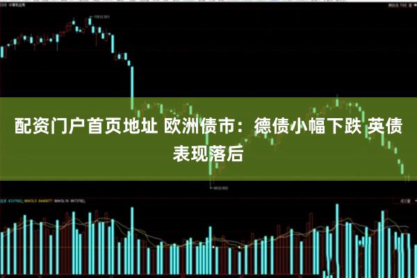 配资门户首页地址 欧洲债市：德债小幅下跌 英债表现落后