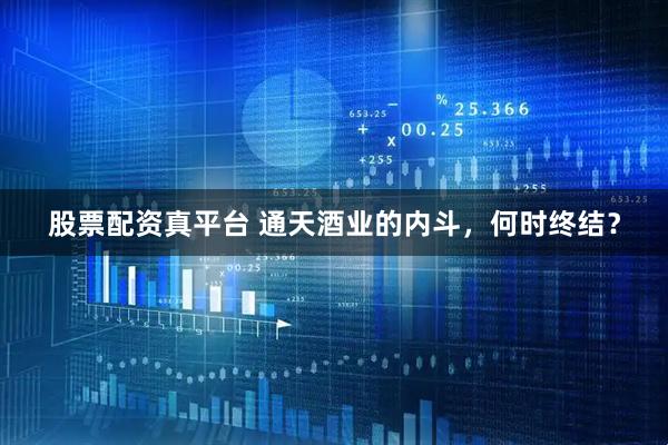 股票配资真平台 通天酒业的内斗，何时终结？