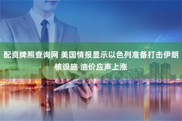 配资牌照查询网 美国情报显示以色列准备打击伊朗核设施 油价应声上涨