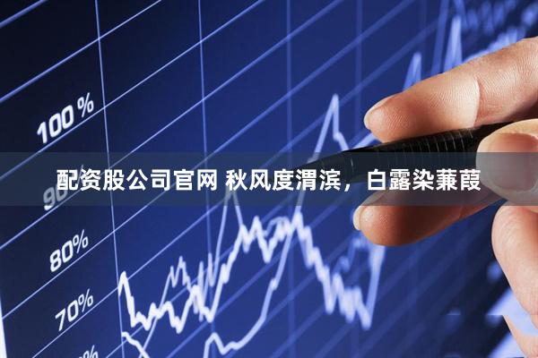 配资股公司官网 秋风度渭滨，白露染蒹葭