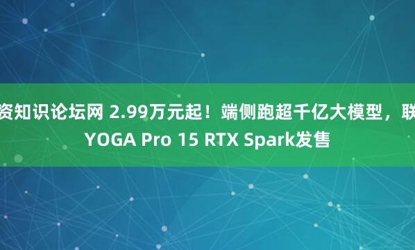 配资知识论坛网 2.99万元起！端侧跑超千亿大模型，联想YOGA Pro 15 RTX Spark发售